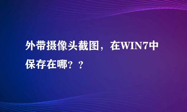 外带摄像头截图，在WIN7中保存在哪？？