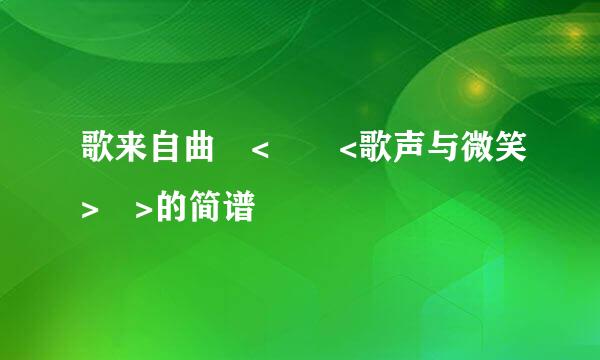 歌来自曲 <  <歌声与微笑> >的简谱