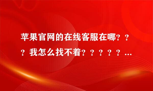 苹果官网的在线客服在哪？？？我怎么找不着？？？？？？？？？？？