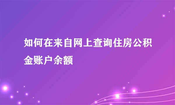 如何在来自网上查询住房公积金账户余额