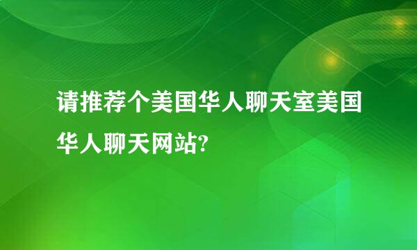 请推荐个美国华人聊天室美国华人聊天网站?