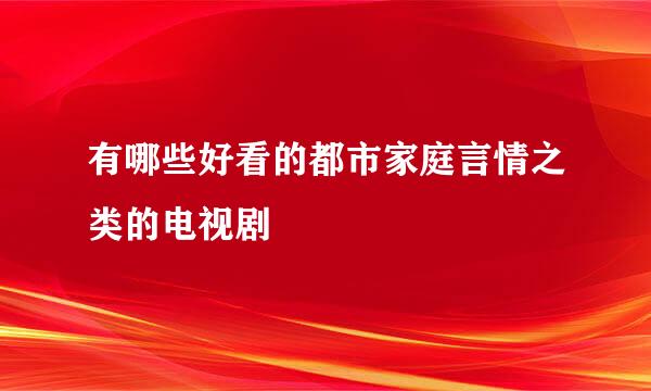 有哪些好看的都市家庭言情之类的电视剧