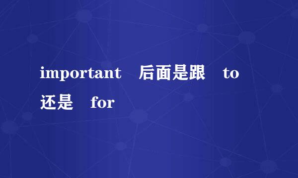 important 后面是跟 to 还是 for