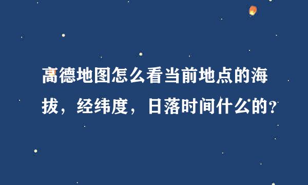 高德地图怎么看当前地点的海拔，经纬度，日落时间什么的？