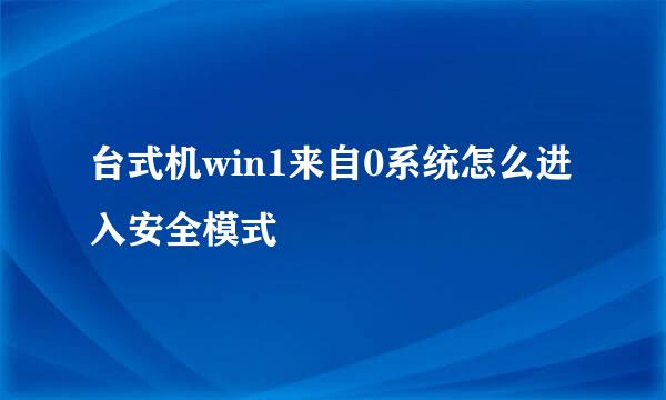 台式机win1来自0系统怎么进入安全模式