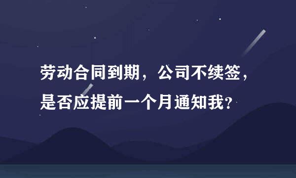 劳动合同到期，公司不续签，是否应提前一个月通知我？