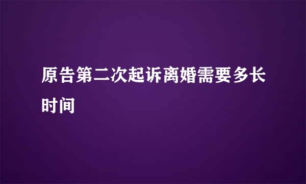 原告第二次起诉离婚需要多长时间