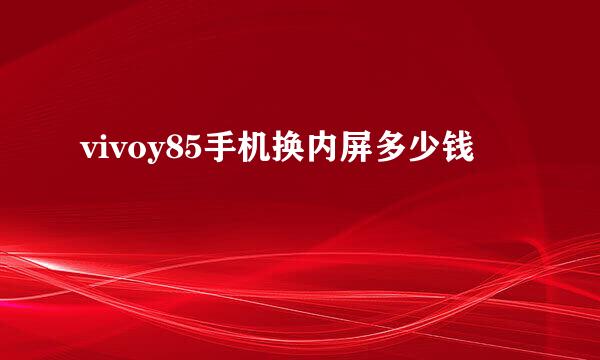 vivoy85手机换内屏多少钱