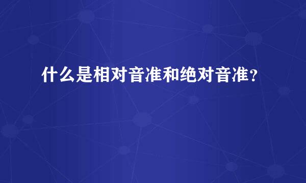 什么是相对音准和绝对音准？