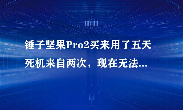 锤子坚果Pro2买来用了五天死机来自两次，现在无法开机360问答了，什么键都试过了，没用，老罗你坑爹了，。