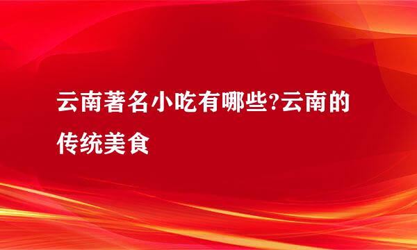 云南著名小吃有哪些?云南的传统美食