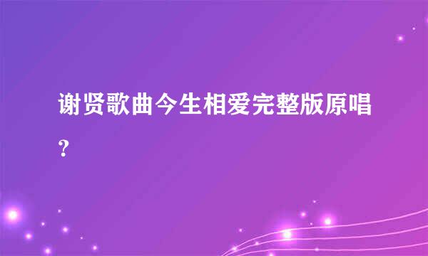 谢贤歌曲今生相爱完整版原唱？