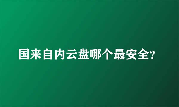 国来自内云盘哪个最安全？