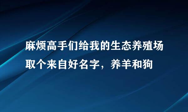 麻烦高手们给我的生态养殖场取个来自好名字，养羊和狗