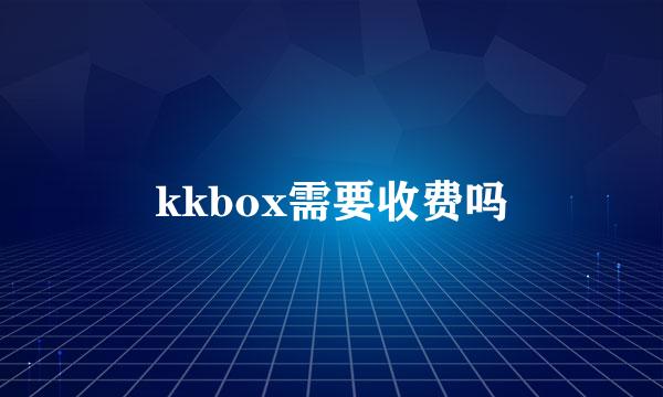 kkbox需要收费吗