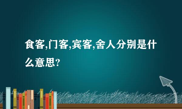 食客,门客,宾客,舍人分别是什么意思?