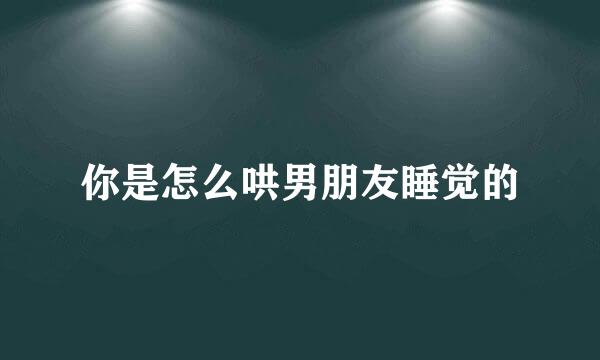 你是怎么哄男朋友睡觉的