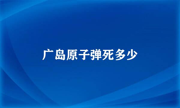 广岛原子弹死多少