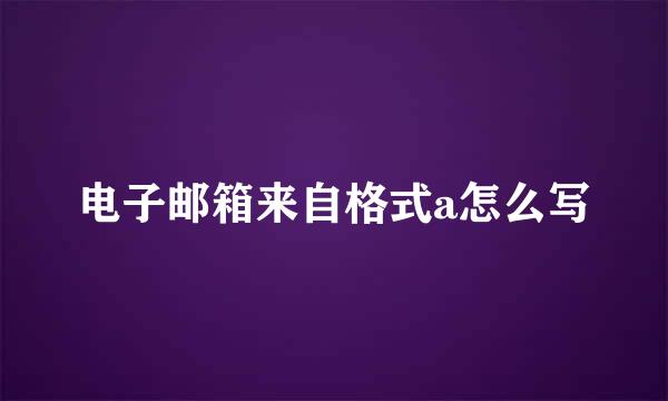 电子邮箱来自格式a怎么写