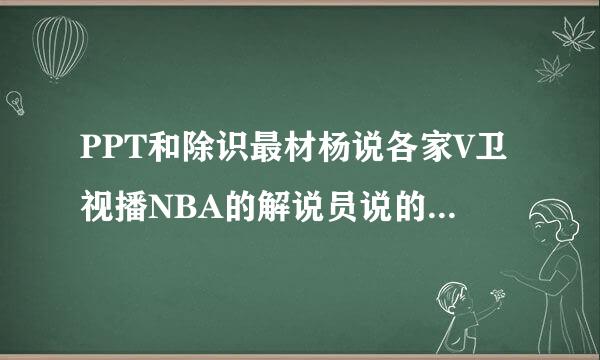 PPT和除识最材杨说各家V卫视播NBA的解说员说的，和大陆解说员说的不一样，如大陆说凯文加内特，卫视说掐波尔，谁对谁错？