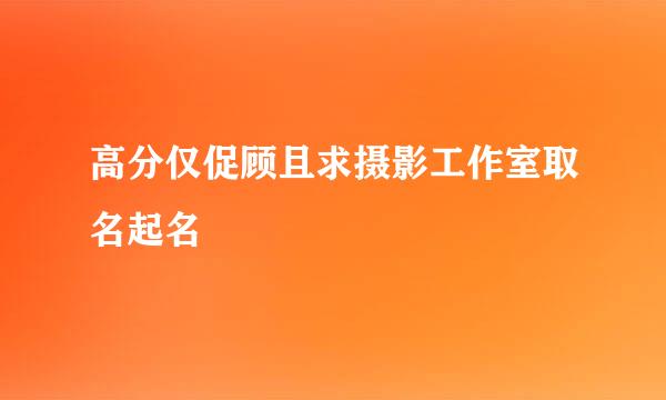 高分仅促顾且求摄影工作室取名起名