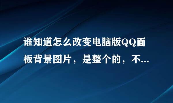 谁知道怎么改变电脑版QQ面板背景图片，是整个的，不是只改变上边，主...