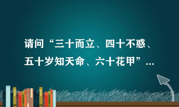 请问“三十而立、四十不惑、五十岁知天命、六十花甲”是标去硫什么意思？