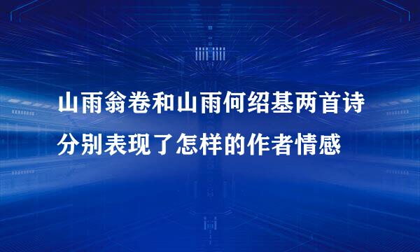 山雨翁卷和山雨何绍基两首诗分别表现了怎样的作者情感