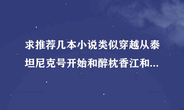 求推荐几本小说类似穿越从泰坦尼克号开始和醉枕香江和大清弊主这几个种类的小说，不要那种太恶搞的