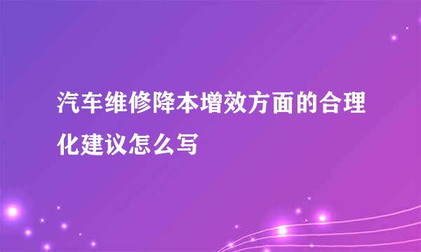 汽车维修降本增效方面的合理化建议怎么写