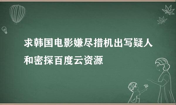 求韩国电影嫌尽措机出写疑人和密探百度云资源