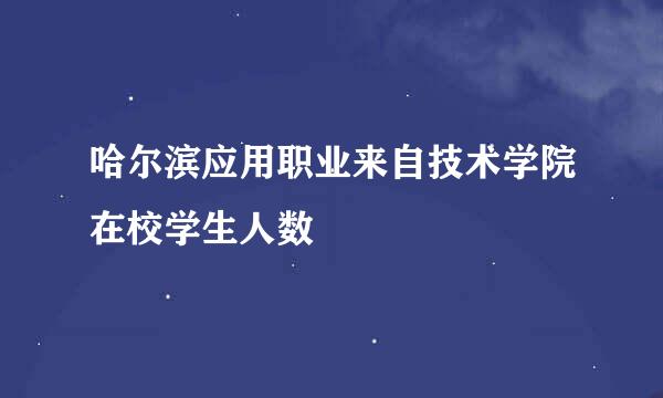 哈尔滨应用职业来自技术学院在校学生人数