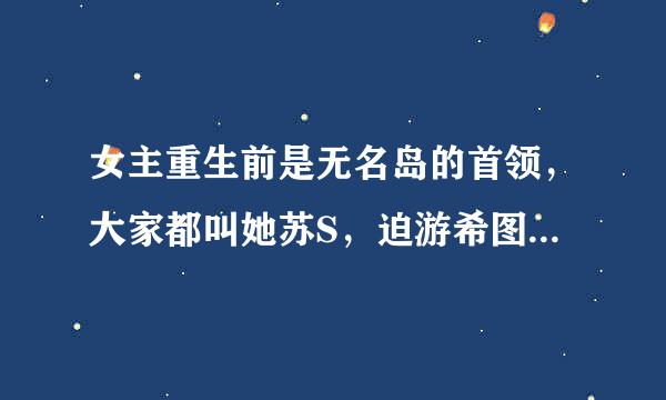 女主重生前是无名岛的首领，大家都叫她苏S，迫游希图续视只弦了原名叫苏倾城，男主姓俞