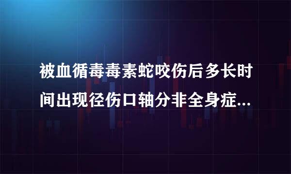 被血循毒毒素蛇咬伤后多长时间出现径伤口轴分非全身症状是（）。