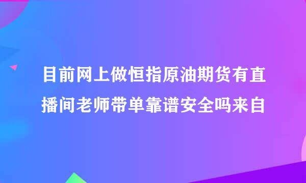 目前网上做恒指原油期货有直播间老师带单靠谱安全吗来自