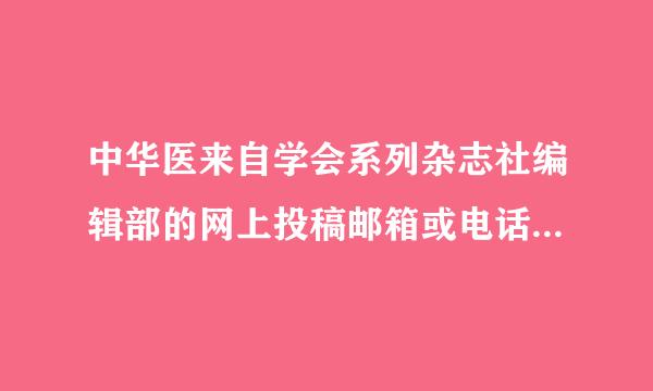 中华医来自学会系列杂志社编辑部的网上投稿邮箱或电话谁知道?