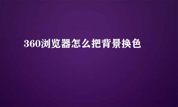 360浏览器怎么把背景换色