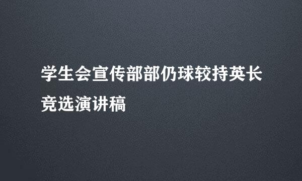 学生会宣传部部仍球较持英长竞选演讲稿