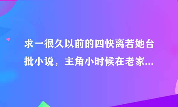 求一很久以前的四快离若她台批小说，主角小时候在老家偶然来自进入到火神的坟墓里，结果遇见火神，成了火神的徒弟