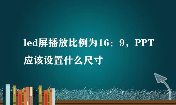 led屏播放比例为16：9，PPT应该设置什么尺寸