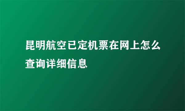 昆明航空已定机票在网上怎么查询详细信息