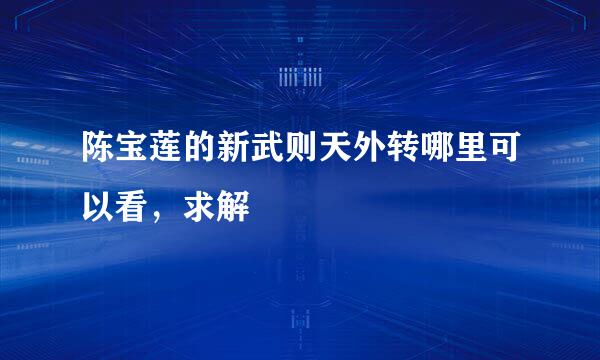 陈宝莲的新武则天外转哪里可以看，求解