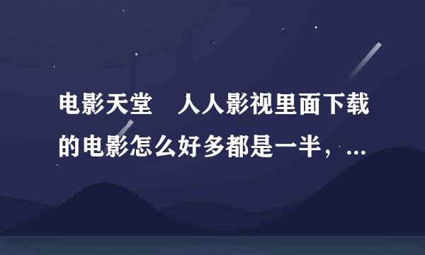 电影天堂 人人影视里面下载的电影怎么好多都是一半，有没有可以下载完全电影的网站?