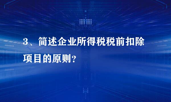 3、简述企业所得税税前扣除项目的原则？