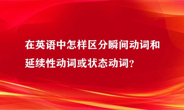 在英语中怎样区分瞬间动词和延续性动词或状态动词？