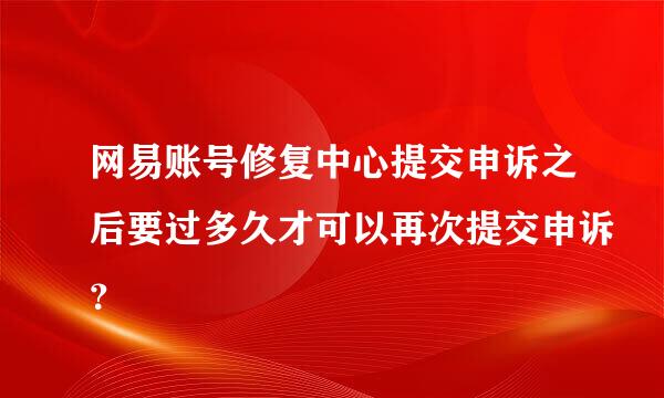 网易账号修复中心提交申诉之后要过多久才可以再次提交申诉？