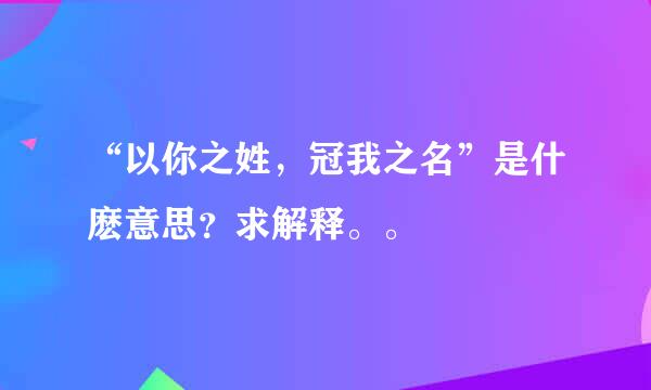 “以你之姓，冠我之名”是什麽意思？求解释。。