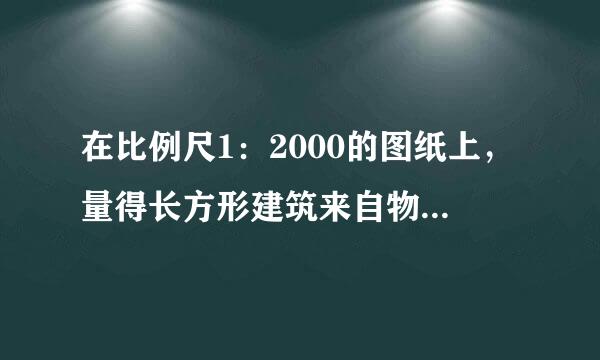 在比例尺1：2000的图纸上，量得长方形建筑来自物长2.5厘米，宽1.35厘360问答米。这处建筑物的占地面积是多少？（算式）