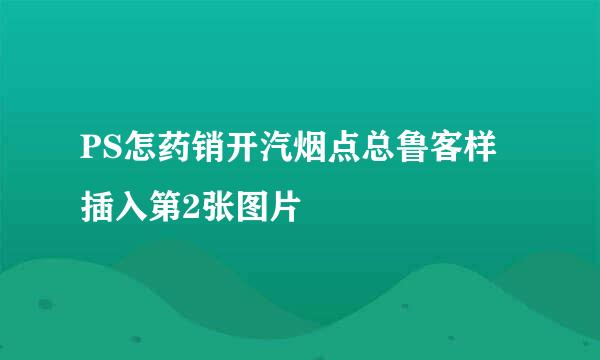 PS怎药销开汽烟点总鲁客样插入第2张图片