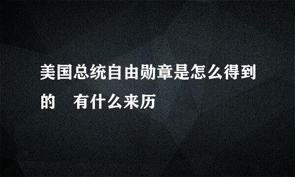 美国总统自由勋章是怎么得到的 有什么来历